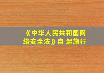 《中华人民共和国网络安全法》自 起施行